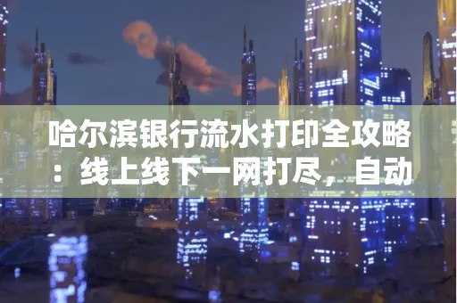 哈尔滨银行流水打印全攻略:线上线下一网打尽,自动截取轻松搞定