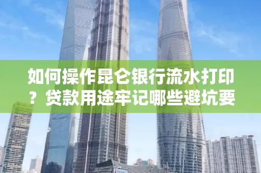 如何操作昆仑银行流水打印?贷款用途牢记哪些避坑要点?