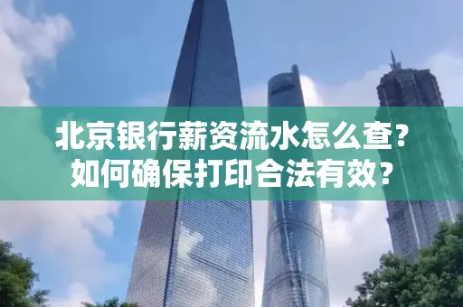 北京银行薪资流水怎么查?如何确保打印合法有效?