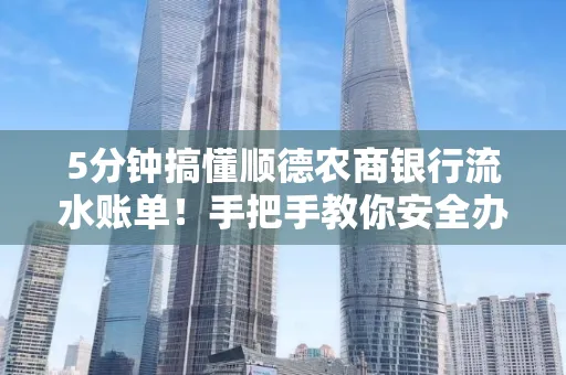 5分钟搞懂顺德农商银行流水账单!手把手教你安全办理+避雷指南