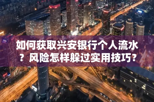 如何获取兴安银行个人流水?风险怎样躲过实用技巧?