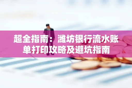 超全指南:潍坊银行流水账单打印攻略及避坑指南