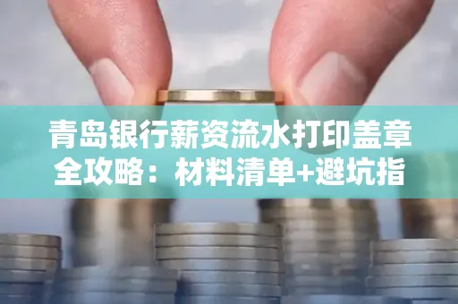 青岛银行薪资流水打印盖章全攻略:材料清单+避坑指南
