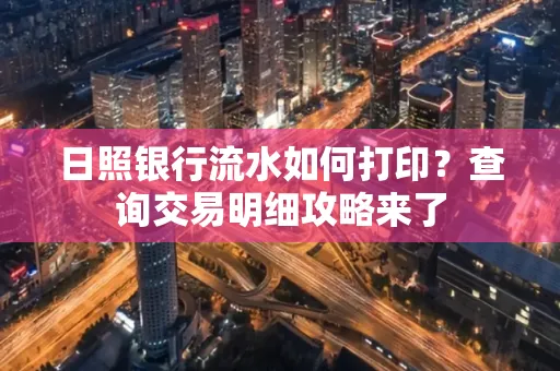 日照银行流水如何打印?查询交易明细攻略来了