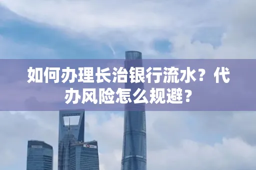 如何办理长治银行流水?代办风险怎么规避?