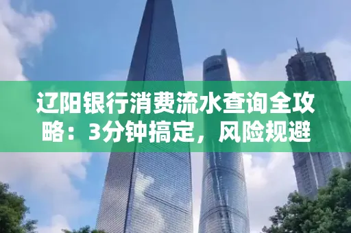 辽阳银行消费流水查询全攻略:3分钟搞定,风险规避绝招曝光!