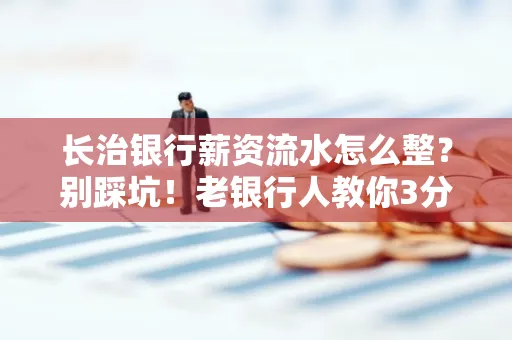 长治银行薪资流水怎么整?别踩坑!老银行人教你3分钟搞定义版