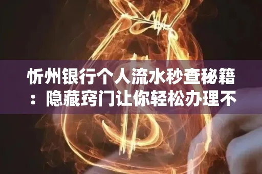 忻州银行个人流水秒查秘籍:隐藏窍门让你轻松办理不绕路