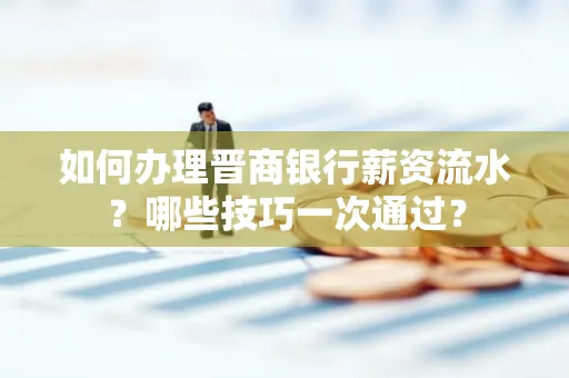 如何办理晋商银行薪资流水?哪些技巧一次通过?