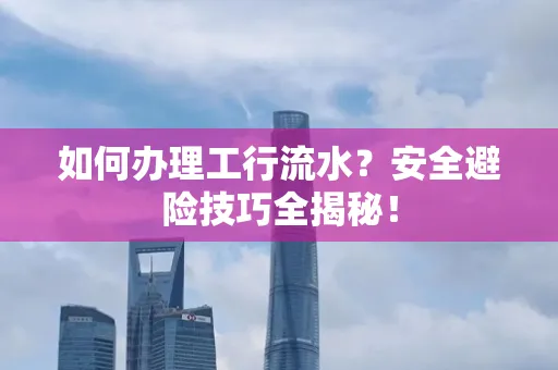 如何办理工行流水?安全避险技巧全揭秘!