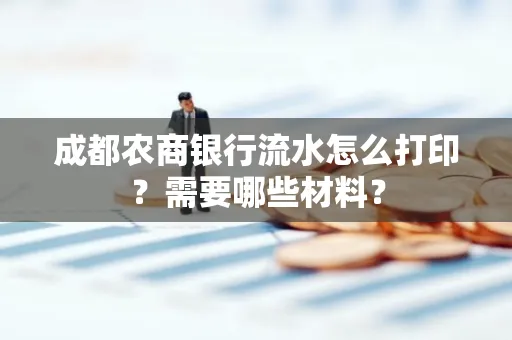 成都农商银行流水怎么打印?需要哪些材料?