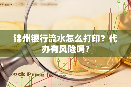 锦州银行流水怎么打印?代办有风险吗?