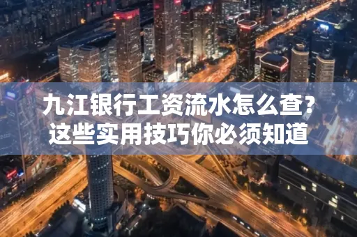 九江银行工资流水怎么查?这些实用技巧你必须知道