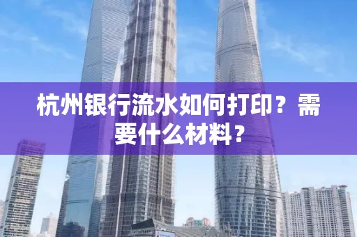 杭州银行流水如何打印?需要什么材料?