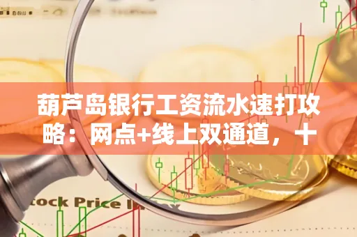 葫芦岛银行工资流水速打攻略:网点+线上双通道,十分钟搞定