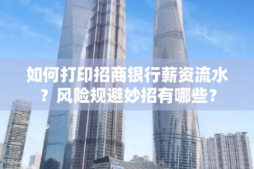 如何打印招商银行薪资流水?风险规避妙招有哪些?