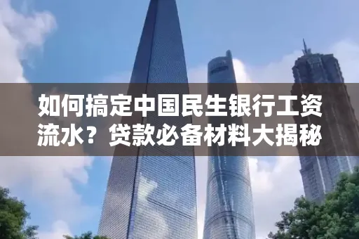 如何搞定中国民生银行工资流水?贷款必备材料大揭秘!