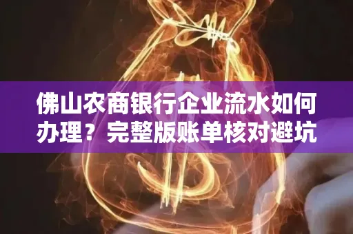 佛山农商银行企业流水如何办理?完整版账单核对避坑指南?合法操作流程