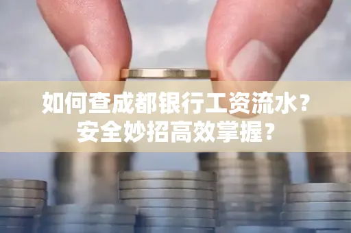 如何查成都银行工资流水?安全妙招高效掌握?