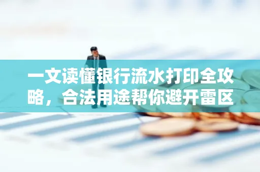 一文读懂银行流水打印全攻略,合法用途帮你避开雷区