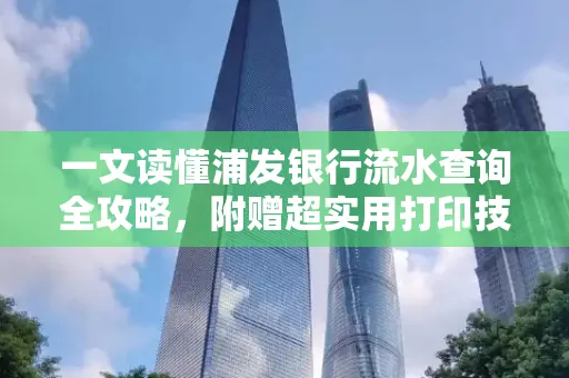 一文读懂浦发银行流水查询全攻略,附赠超实用打印技巧