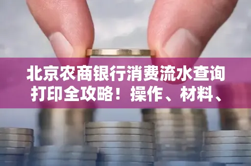 北京农商银行消费流水查询打印全攻略!操作、材料、避坑指南都在这里