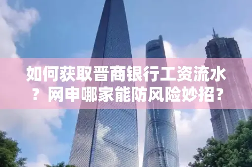 如何获取晋商银行工资流水?网申哪家能防风险妙招?