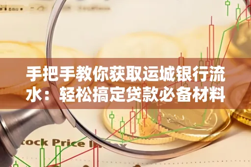 手把手教你获取运城银行流水:轻松搞定贷款必备材料