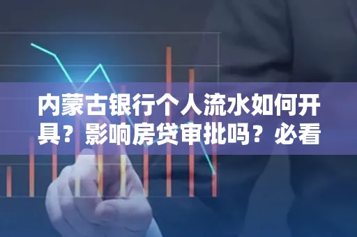 内蒙古银行个人流水如何开具？影响房贷审批吗？必看解答！