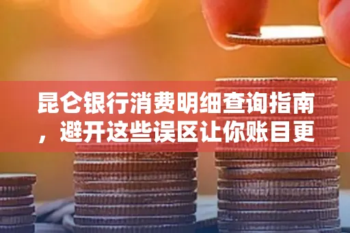 昆仑银行消费明细查询指南，避开这些误区让你账目更清晰