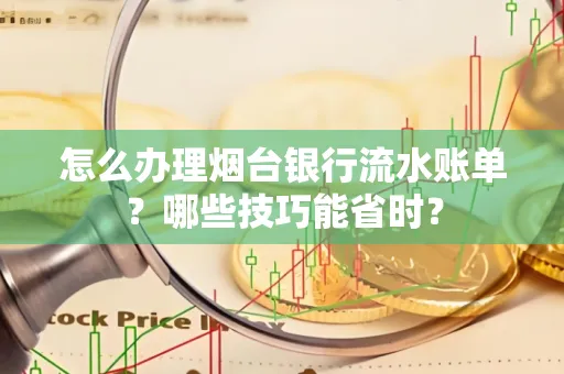 怎么办理烟台银行流水账单？哪些技巧能省时？