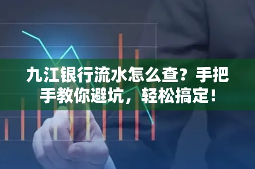 九江银行流水怎么查?手把手教你避坑,轻松搞定!