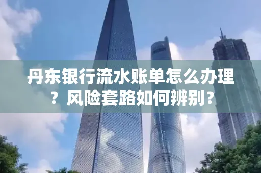 丹东银行流水账单怎么办理?风险套路如何辨别?