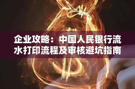 企业攻略:中国人民银行流水打印流程及审核避坑指南