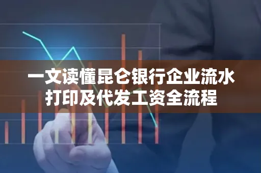 一文读懂昆仑银行企业流水打印及代发工资全流程