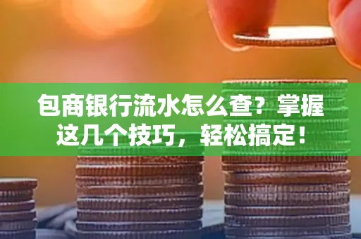 包商银行流水怎么查?掌握这几个技巧,轻松搞定!