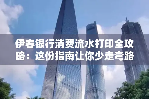 伊春银行消费流水打印全攻略:这份指南让你少走弯路