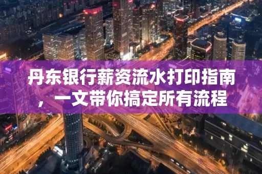丹东银行薪资流水打印指南,一文带你搞定所有流程
