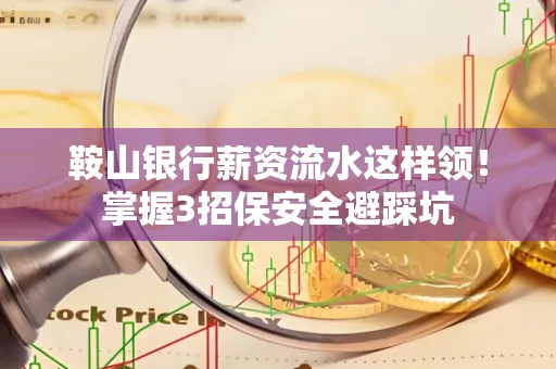 鞍山银行薪资流水这样领!掌握3招保安全避踩坑