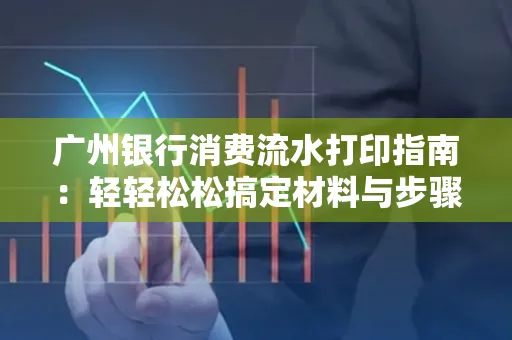 广州银行消费流水打印指南:轻轻松松搞定材料与步骤