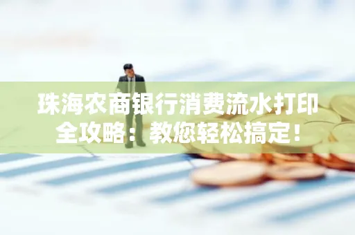 珠海农商银行消费流水打印全攻略:教您轻松搞定! 珠海农商银行消费流水打印全攻略:教您轻松搞定!