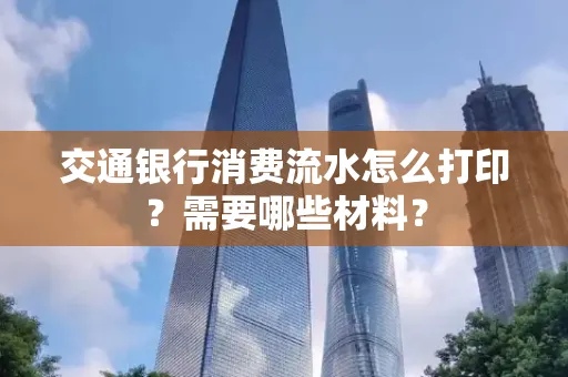 交通银行消费流水怎么打印?需要哪些材料?