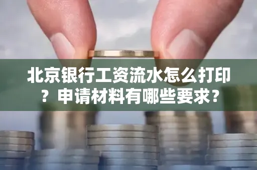 北京银行工资流水怎么打印?申请材料有哪些要求?