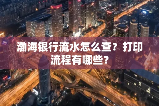 渤海银行流水怎么查?打印流程有哪些?