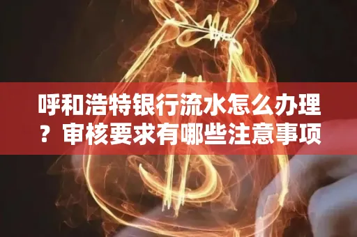 呼和浩特银行流水怎么办理?审核要求有哪些注意事项?