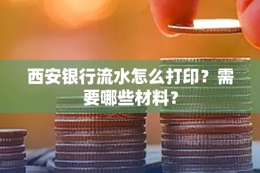 西安银行流水怎么打印？需要哪些材料？