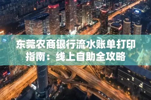 东莞农商银行流水账单打印指南：线上自助全攻略