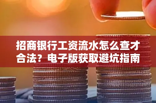 招商银行工资流水怎么查才合法?电子版获取避坑指南