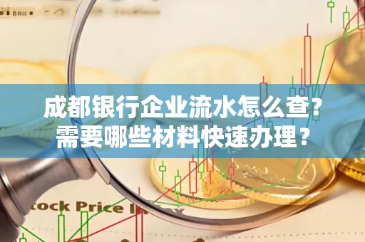 成都银行企业流水怎么查?需要哪些材料快速办理?