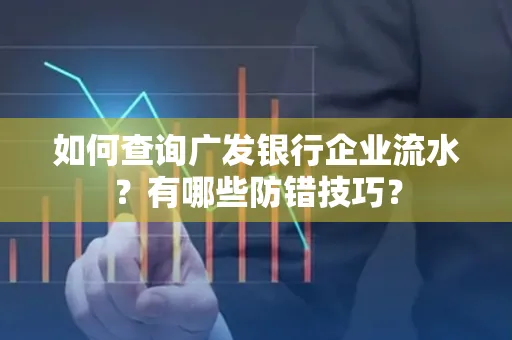 如何查询广发银行企业流水?有哪些防错技巧?